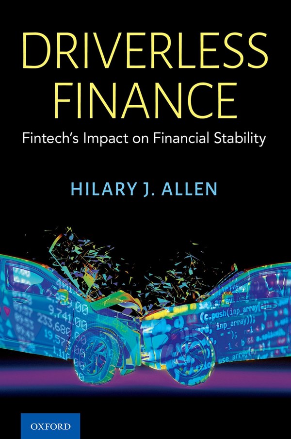Driverless Finance: Fintech&rsquo;s Impact on Financial Stability, by Hilary J. Allen (Oxford University Press)